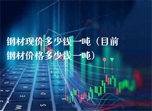 钢材现价多少钱一吨(目前钢材价格多少钱一吨)_道指直播_第1张_期货投资网 钢材现价多少钱一吨(目前钢材价格多少钱一吨)_https://www.cqckcrrc.com_道指直播_第1张