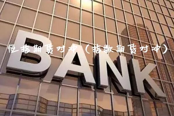 恒指期货对冲(指数期货对冲)_纳指直播_第1张_期货投资网 恒指期货对冲(指数期货对冲)_https://www.cqckcrrc.com_纳指直播_第1张