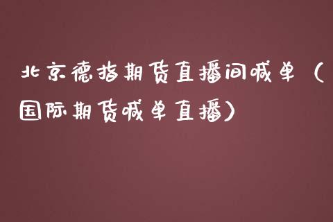 北京德指期货直播间喊单（国际期货喊单直播）_https://www.cqckcrrc.com_道指直播_第1张