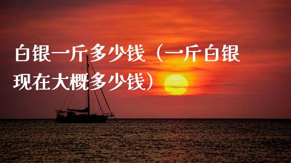 白银一斤多少钱(一斤白银现在大概多少钱)_黄金期货_第1张_期货投资网 白银一斤多少钱(一斤白银现在大概多少钱)_https://www.cqckcrrc.com_黄金期货_第1张