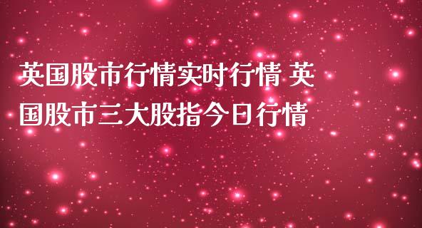 英国股市行情实时行情 英国股市三大股指今日行情_原油期货_第1张_期货投资网 英国股市行情实时行情 英国股市三大股指今日行情_https://www.cqckcrrc.com_原油期货_第1张