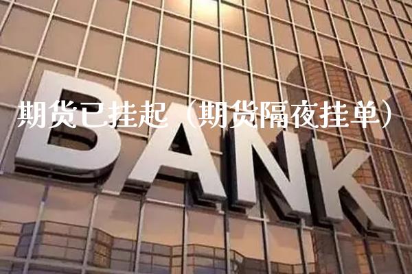 期货已挂起（期货隔夜挂单）_https://www.cqckcrrc.com_内盘期货_第1张