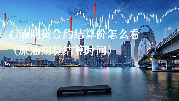 石油期货合约结算价怎么看（原油期货结算时间）_https://www.cqckcrrc.com_国际期货_第1张