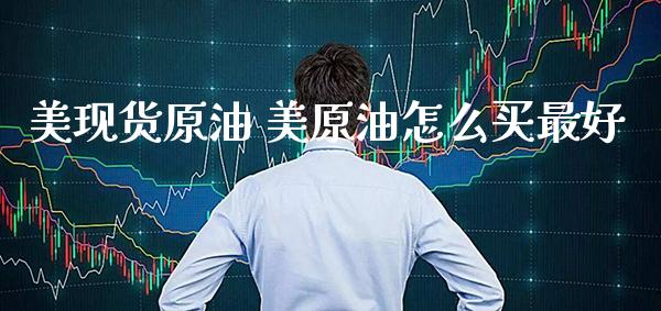 美现货原油 美原油怎么买最好_原油期货_第1张_期货投资网 美现货原油 美原油怎么买最好_https://www.cqckcrrc.com_原油期货_第1张