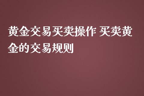 黄金交易买卖操作 买卖黄金的交易规则_原油期货_第1张_期货投资网 黄金交易买卖操作 买卖黄金的交易规则_https://www.cqckcrrc.com_原油期货_第1张