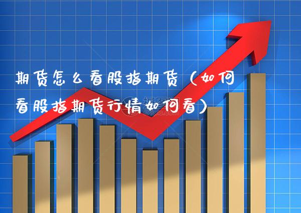 期货怎么看股指期货(如何看股指期货行情如何看)_期货开户_第1张_期货投资网 期货怎么看股指期货(如何看股指期货行情如何看)_https://www.cqckcrrc.com_期货开户_第1张
