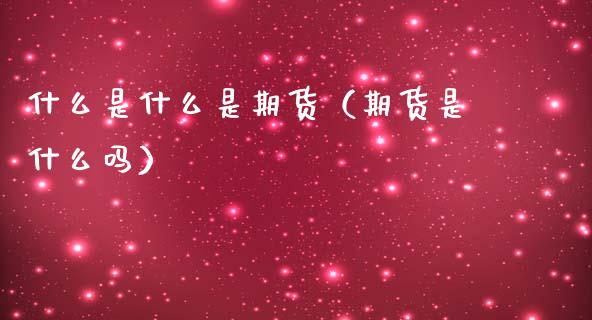 什么是什么是期货(期货是什么吗)_国际期货_第1张_期货投资网 什么是什么是期货(期货是什么吗)_https://www.cqckcrrc.com_国际期货_第1张