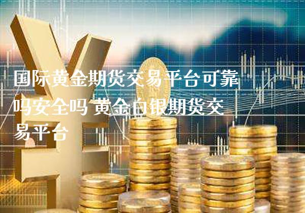 国际黄金期货交易平台可靠吗安全吗 黄金白银期货交易平台_https://www.cqckcrrc.com_黄金期货_第1张