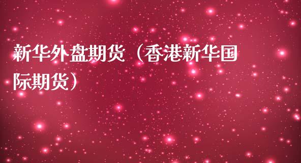 新华外盘期货(香港新**际期货)_道指直播_第1张_期货投资网 新华外盘期货(香港新**际期货)_https://www.cqckcrrc.com_道指直播_第1张