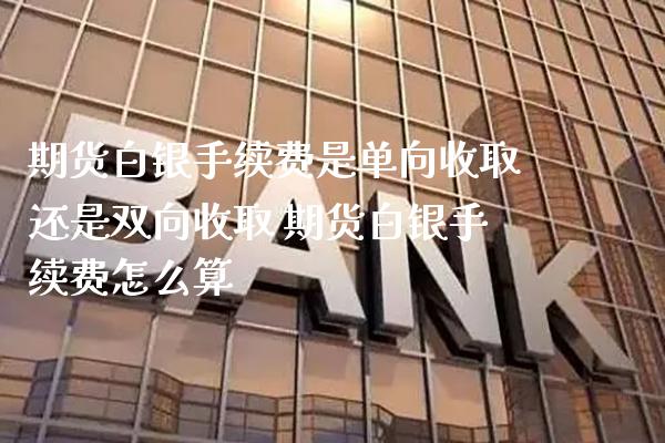 期货白银手续费是单向收取还是双向收取 期货白银手续费怎么算_原油期货_第1张_期货投资网 期货白银手续费是单向收取还是双向收取 期货白银手续费怎么算_https://www.cqckcrrc.com_原油期货_第1张