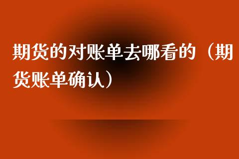 期货的对账单去哪看的(期货账单确认)_期货交易所_第1张_期货投资网 期货的对账单去哪看的(期货账单确认)_https://www.cqckcrrc.com_期货交易所_第1张