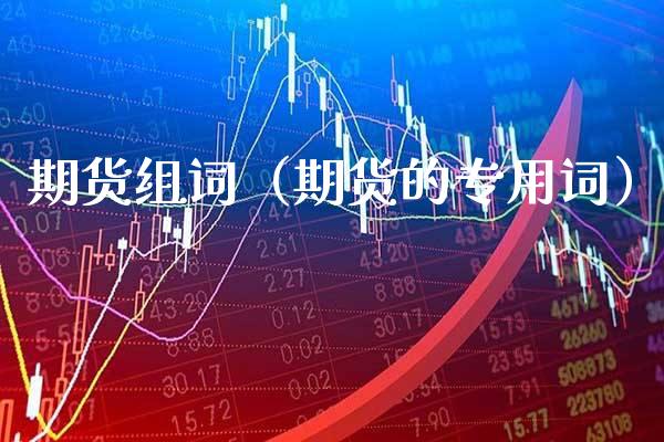 期货组词（期货的专用词）_https://www.cqckcrrc.com_期货理财_第1张