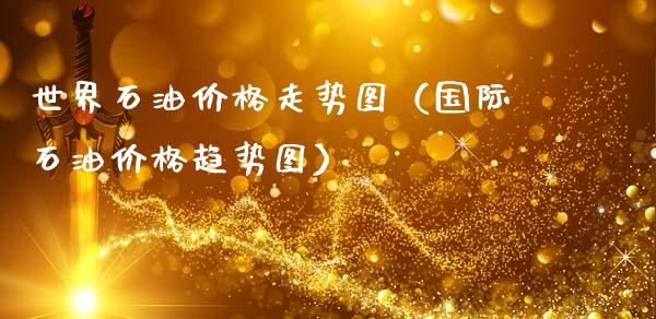 世界石油价格走势图(国际石油价格趋势图)_黄金期货_第1张_期货投资网 世界石油价格走势图(国际石油价格趋势图)_https://www.cqckcrrc.com_黄金期货_第1张