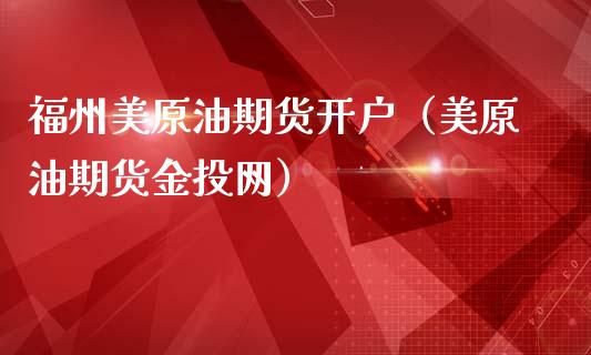 福州美原油期货开户（美原油期货金投网）_https://www.cqckcrrc.com_内盘期货_第1张