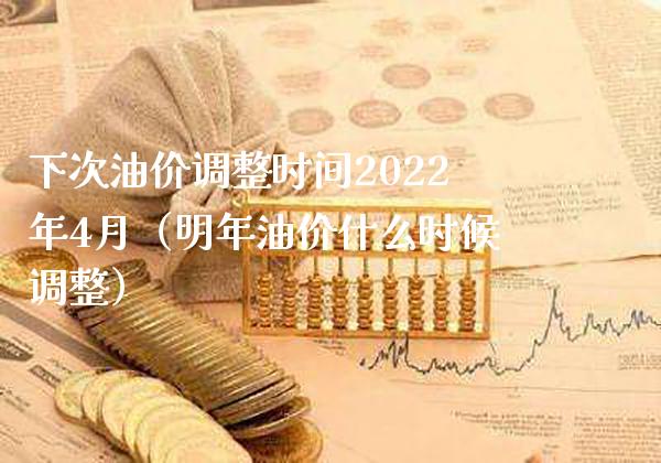 下次油价调整时间2022年4月(明年油价什么时候调整)_原油期货_第1张_期货投资网 下次油价调整时间2022年4月(明年油价什么时候调整)_https://www.cqckcrrc.com_原油期货_第1张