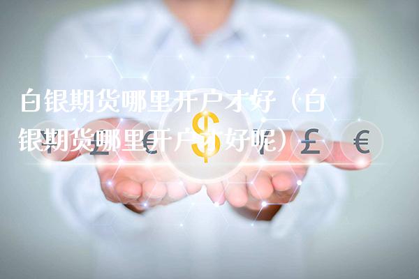 白银期货哪里开户才好(白银期货哪里开户才好呢)_恒生指数_第1张_期货投资网 白银期货哪里开户才好(白银期货哪里开户才好呢)_https://www.cqckcrrc.com_恒生指数_第1张