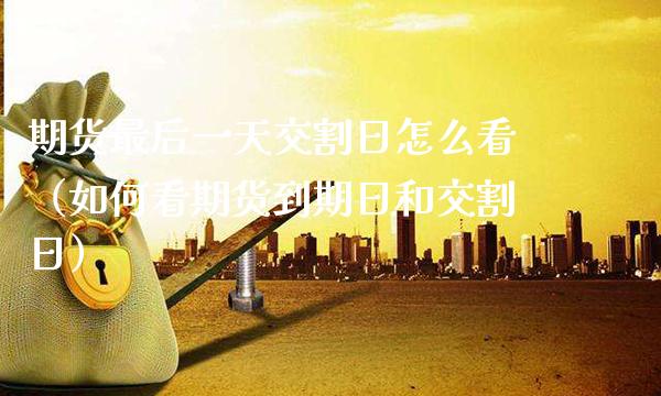 期货最后一天交割日怎么看（如何看期货到期日和交割日）_https://www.cqckcrrc.com_纳指直播_第1张