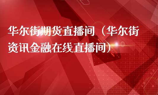 华尔街期货直播间(华尔街资讯金融在线直播间)_财经要闻_第1张_期货投资网 华尔街期货直播间(华尔街资讯金融在线直播间)_https://www.cqckcrrc.com_财经要闻_第1张