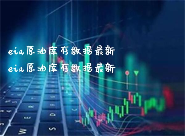 eia原油库存数据最新 eia原油库存数据最新_https://www.cqckcrrc.com_原油期货_第1张