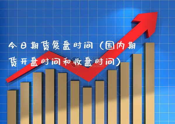 今日期货复盘时间（国内期货**时间和收盘时间）_https://www.cqckcrrc.com_期货直播_第1张