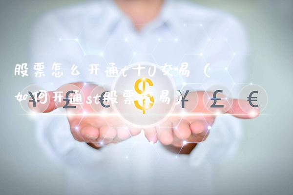 股票怎么开通t十0交易（如何开通st股票交易）_https://www.cqckcrrc.com_黄金期货_第1张