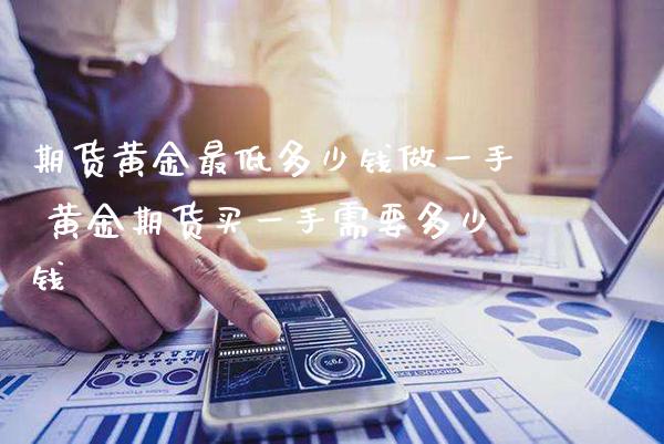 期货黄金最低多少钱做一手 黄金期货买一手需要多少钱_https://www.cqckcrrc.com_黄金期货_第1张