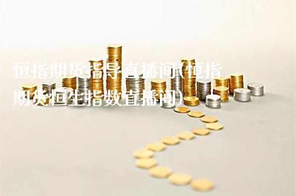 恒指期货指导直播间(恒指期货恒生指数直播间)_原油期货_第1张_期货投资网 恒指期货指导直播间(恒指期货恒生指数直播间)_https://www.cqckcrrc.com_原油期货_第1张