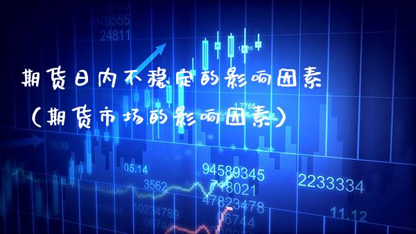 期货日内不稳定的影响因素（期货市场的影响因素）_https://www.cqckcrrc.com_期货理财_第1张