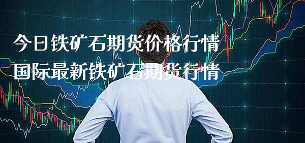 今日铁矿石期货价格行情 国际最新铁矿石期货行情_纳指直播_第1张_期货投资网 今日铁矿石期货价格行情 国际最新铁矿石期货行情_https://www.cqckcrrc.com_纳指直播_第1张