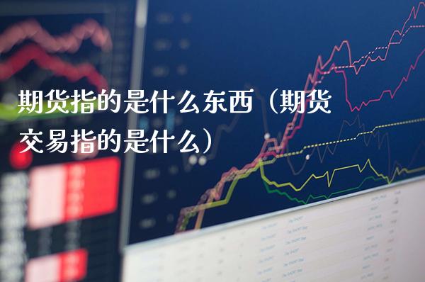 期货指的是什么东西（期货交易指的是什么）_https://www.cqckcrrc.com_恒生指数_第1张