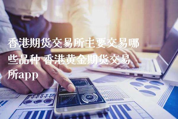 香港期货交易所主要交易哪些品种 香港黄金期货交易所app_https://www.cqckcrrc.com_原油期货_第1张