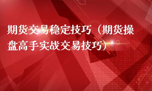 期货交易稳定技巧（期货操盘高手实战交易技巧）_https://www.cqckcrrc.com_道指直播_第1张