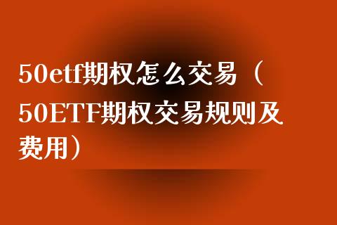 50etf期权怎么交易(50ETF期权交易规则及费用)_恒生指数_第1张_期货投资网 50etf期权怎么交易(50ETF期权交易规则及费用)_https://www.cqckcrrc.com_恒生指数_第1张