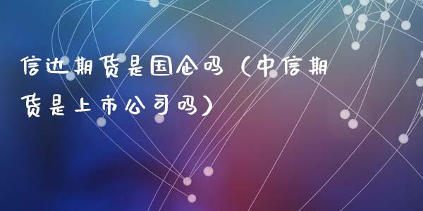 信达期货是国企吗(中信期货是上市公司吗)_道指直播_第1张_期货投资网 信达期货是国企吗(中信期货是上市公司吗)_https://www.cqckcrrc.com_道指直播_第1张