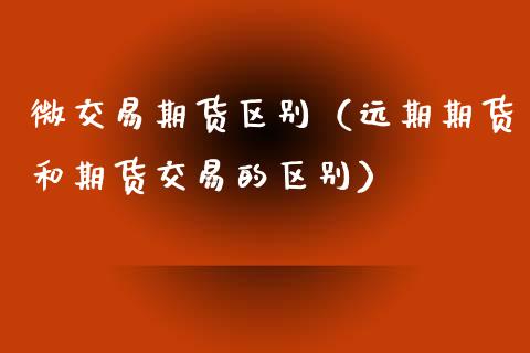 微交易期货区别(远期期货和期货交易的区别)_理财百科_第1张_期货投资网 微交易期货区别(远期期货和期货交易的区别)_https://www.cqckcrrc.com_理财百科_第1张
