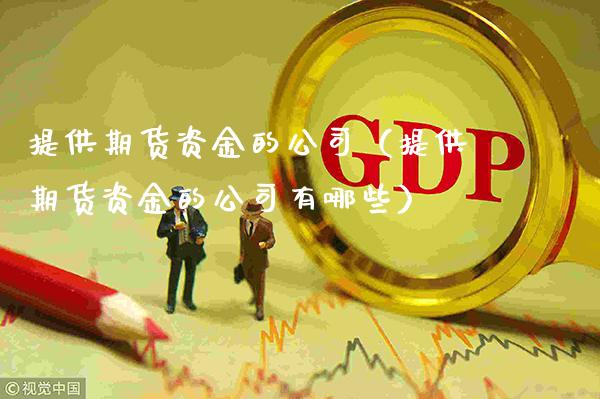 提供期货资金的公司(提供期货资金的公司有哪些)_期货品种_第1张_期货投资网 提供期货资金的公司(提供期货资金的公司有哪些)_https://www.cqckcrrc.com_期货品种_第1张