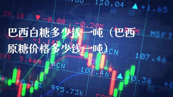 巴西白糖多少钱一吨(巴西原糖价格多少钱一吨)_纳指直播_第1张_期货投资网 巴西白糖多少钱一吨(巴西原糖价格多少钱一吨)_https://www.cqckcrrc.com_纳指直播_第1张