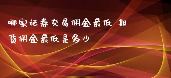 哪家证券交易佣金最低 期货佣金最低是多少_黄金期货_第1张_期货投资网 哪家证券交易佣金最低 期货佣金最低是多少_https://www.cqckcrrc.com_黄金期货_第1张