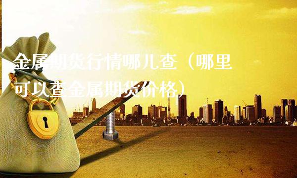 金属期货行情哪儿查(哪里可以查金属期货价格)_原油期货_第1张_期货投资网 金属期货行情哪儿查(哪里可以查金属期货价格)_https://www.cqckcrrc.com_原油期货_第1张