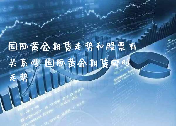 国际黄金期货走势和股票有关系吗 国际黄金期货实时走势_原油期货_第1张_期货投资网 国际黄金期货走势和股票有关系吗 国际黄金期货实时走势_https://www.cqckcrrc.com_原油期货_第1张