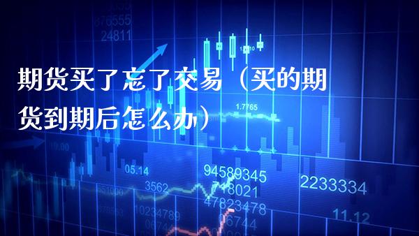 期货买了忘了交易(买的期货到期后怎么办)_国际期货_第1张_期货投资网 期货买了忘了交易(买的期货到期后怎么办)_https://www.cqckcrrc.com_国际期货_第1张
