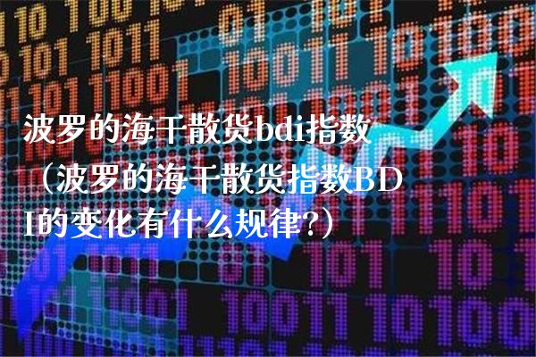 波罗的海干散货bdi指数（波罗的海干散货指数BDI的变化有什么规律?）_https://www.cqckcrrc.com_原油期货_第1张