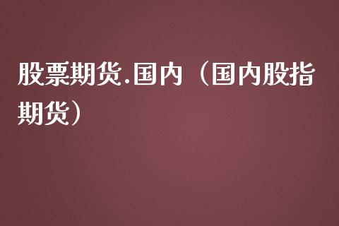 股票期货.国内（国内股指期货）_https://www.cqckcrrc.com_期货品种_第1张