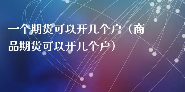 一个期货可以开几个户(商品期货可以开几个户)_理财百科_第1张_期货投资网 一个期货可以开几个户(商品期货可以开几个户)_https://www.cqckcrrc.com_理财百科_第1张