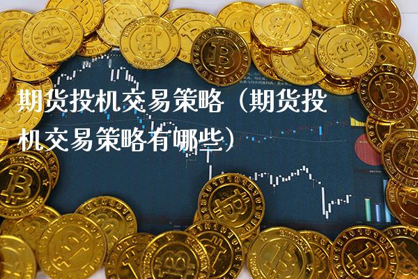 期货投机交易策略（期货投机交易策略有哪些）_https://www.cqckcrrc.com_国际期货_第1张