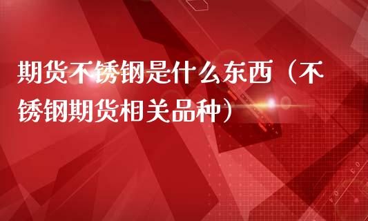 期货不锈钢是什么东西(不锈钢期货相关品种)_道指直播_第1张_期货投资网 期货不锈钢是什么东西(不锈钢期货相关品种)_https://www.cqckcrrc.com_道指直播_第1张