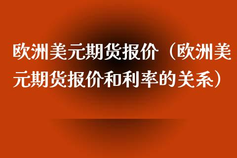 欧洲美元期货报价(欧洲美元期货报价和利率的关系)_道指直播_第1张_期货投资网 欧洲美元期货报价(欧洲美元期货报价和利率的关系)_https://www.cqckcrrc.com_道指直播_第1张