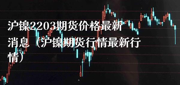 沪镍2203期货价格最新消息(沪镍期货行情最新行情)_纳指直播_第1张_期货投资网 沪镍2203期货价格最新消息(沪镍期货行情最新行情)_https://www.cqckcrrc.com_纳指直播_第1张