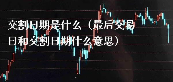 交割日期是什么(最后交易日和交割日期什么意思)_纳指直播_第1张_期货投资网 交割日期是什么(最后交易日和交割日期什么意思)_https://www.cqckcrrc.com_纳指直播_第1张