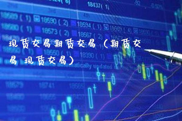 现货交易期货交易（期货交易 现货交易）_https://www.cqckcrrc.com_道指直播_第1张